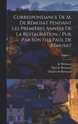 Correspondance de M. de Rémusat pendant les premières années de la restauration / pub. par son fils Paul de Rémusat; Volume 1