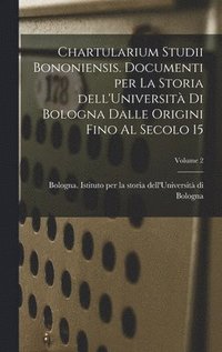 bokomslag Chartularium Studii bononiensis. Documenti per la storia dell'Universit di Bologna dalle origini fino al secolo 15; Volume 2