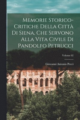 Memorie storico-critiche della citt di Siena, che servono alla vita civile di Pandolfo Petrucci; Volume 02 1