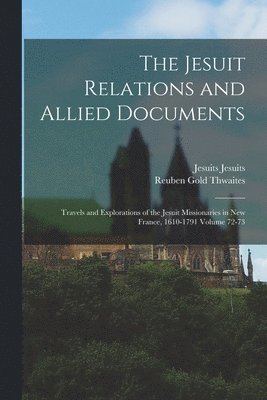 bokomslag The Jesuit Relations and Allied Documents: Travels and Explorations of the Jesuit Missionaries in New France, 1610-1791 Volume 72-73