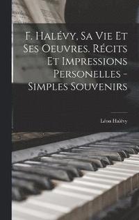 bokomslag F. Halvy, sa vie et ses oeuvres. Rcits et impressions personelles - simples souvenirs