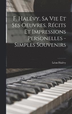 F. Halvy, sa vie et ses oeuvres. Rcits et impressions personelles - simples souvenirs 1