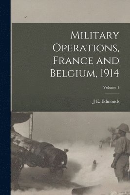Military Operations, France and Belgium, 1914; Volume 1 1