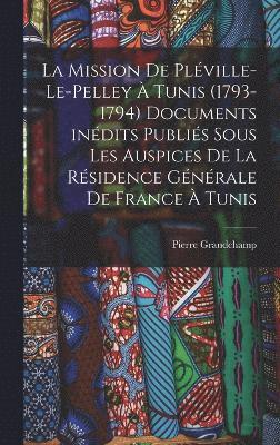 mission de Pléville-Le-Pelley à Tunis (1793-1794) Documents inédits publiés sous les auspices de la Résidence générale de France à Tunis