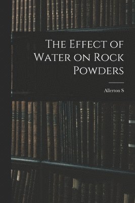 Allerton S 1867-1930 Cushman, Allerton S. 1867-1930 Cushman, Allerton S. Cushman - Effect of Water on Rock Powders, Häftad