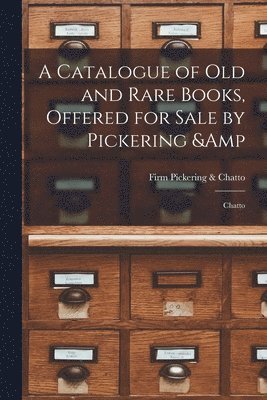 A Catalogue of old and Rare Books, Offered for Sale by Pickering & Chatto 1