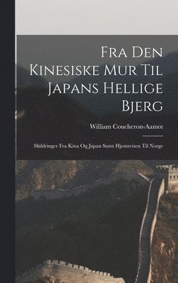 Fra den kinesiske mur til Japans hellige bjerg; skildringer fra Kina og Japan samt hjemreisen til Norge 1