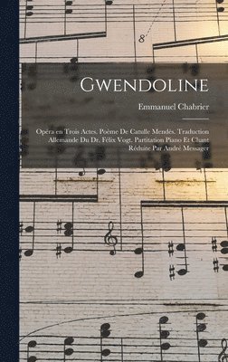 Emmanuel Chabrier - Gwendoline; opéra en trois actes. Poème de Catulle Mendès. Traduction allemande du Dr. Félix Vogt. Partitation piano et chant réduite par André Messager, Inbunden
