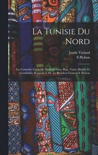 bokomslag La Tunisie du nord; les controles civils de Souk/el-Arba, Bja, Tunis, Bizerte et Grombalia. Rapport  Mr. le rsident gnral S. Pichon