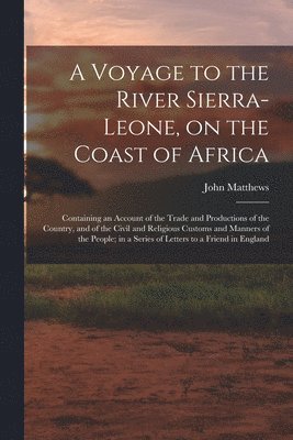 bokomslag A Voyage to the River Sierra-Leone, on the Coast of Africa; Containing an Account of the Trade and Productions of the Country, and of the Civil and Religious Customs and Manners of the People; in a