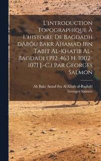 bokomslag L'introduction topographique  l'histoire de Bagdadh dAbu Bakr Ahamad ibn Tabit al-Khatib al-Bagdadi (392-463 H. 1002-1071 J.-C.) Par Georges Salmon