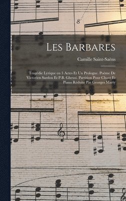 Saint-Saëns Camille 1835-1921, Camille, 1835-1921, Saint-Saëns, Camille Saint-Saëns - Les barbares; tragédie lyrique en 3 actes et un prologue. Poème de Victorien Sardou et P.B. Gheusi. Partition pour chant et piano réduite par Georges Marty, Inbunden