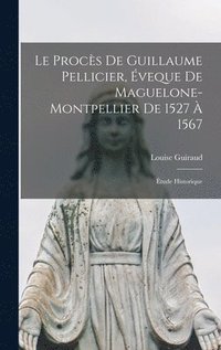 bokomslag Le procs de Guillaume Pellicier, veque de Maguelone-Montpellier de 1527  1567; tude historique