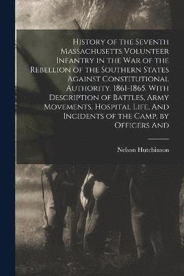 bokomslag History of the Seventh Massachusetts Volunteer Infantry in the war of the Rebellion of the Southern States Against Constitutional Authority. 1861-1865. With Description of Battles, Army Movements,