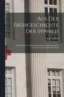bokomslag Aus Der Frühgeschichte Der Syphilis; Handschriften- Und Inkunabelstudien, Epidemiologische Untersuchung Und Kritische Gänge