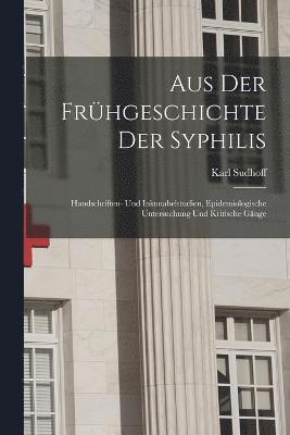 Aus Der Frhgeschichte Der Syphilis; Handschriften- Und Inkunabelstudien, Epidemiologische Untersuchung Und Kritische Gnge 1