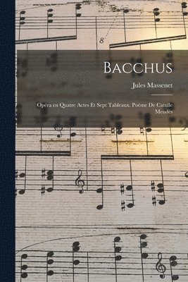 Bacchus; opra en quatre actes et sept tableaux. Pome de Catulle Mends 1