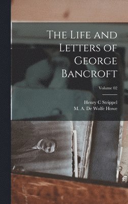 The Life and Letters of George Bancroft; Volume 02 1