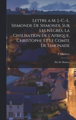 Lettre a M. J.-C.-L. Sismonde de Sismondi, sur les ngres, la civilisation de l'Afrique, Christophe et le comte de Limonade; par M. Mazres 1