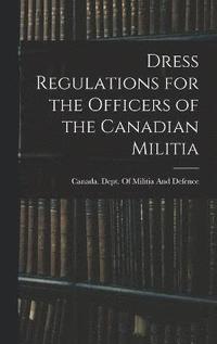 bokomslag Dress Regulations for the Officers of the Canadian Militia