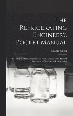 Gueth Oswald, Gueth, Oswald - Refrigerating Engineer's Pocket Manual; an Indispensable Companion for Every Engineer and Student Interested in Mechanical Refrigeration, Inbunden