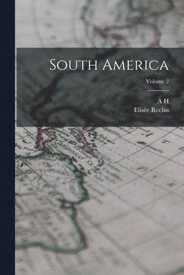 Elisée Reclus, A H 1833-1912 Keane - South America; Volume 2, Häftad