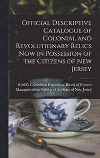 bokomslag Official Descriptive Catalogue of Colonial and Revolutionary Relics now in Possession of the Citizens of New Jersey