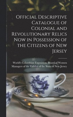 bokomslag Official Descriptive Catalogue of Colonial and Revolutionary Relics now in Possession of the Citizens of New Jersey