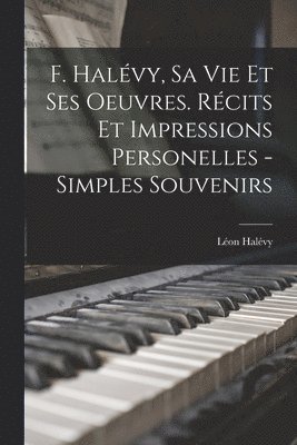 bokomslag F. Halvy, sa vie et ses oeuvres. Rcits et impressions personelles - simples souvenirs