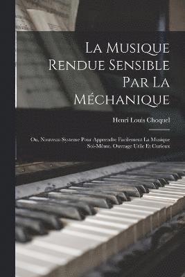 bokomslag La musique rendue sensible par la mchanique; ou, Nouveau systeme pour apprendre facilement la musique soi-mme. Ouvrage utile et curieux