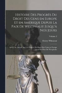 bokomslag Histoire des progrs du droit des gens en Europe et en Amrique depuis la paix de Westphalie jusqu' nos jours; avec une introd. sur les progrs du droit des gens en Europe avant l paix de