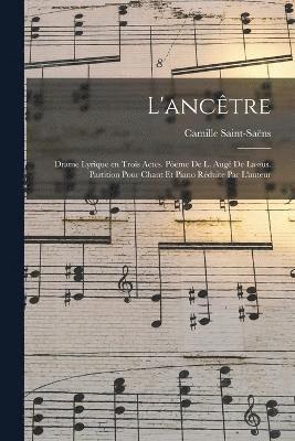 L'ancêtre; drame lyrique en trois actes. Pòeme de L. Augé de Lassus. Partition pour chant et piano réduite par l'auteur