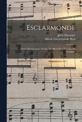 Jules Massenet, Blau Alfred Esclarmonde, Jules, 1842-1912, Massenet, Alfred. Esclarmonde, Blau - Esclarmonde; opéra romanesque. Poème de Alfred Blau et Louis de Gramont, Häftad