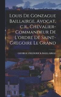 bokomslag Louis de Gonzague Baillairge, Avocat, c.r., Chevalier-commandeur de L'ordre de Saint-gregoire le Grand