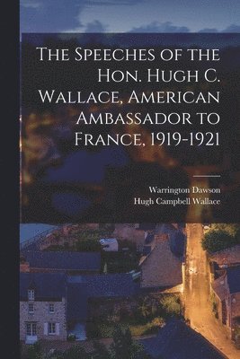 Warrington Dawson, Hugh Campbell Wallace - Speeches of the Hon. Hugh C. Wallace, American Ambassador to France, 1919-1921, Häftad
