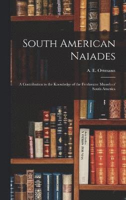 South American Naiades; a Contribution to the Knowledge of the Freshwater Mussels of South America 1