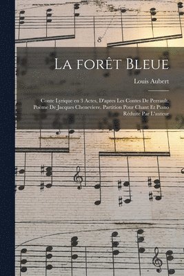 bokomslag La fort bleue; conte lyrique en 3 actes, d'apres les contes de Perrault. Pome de Jacques Chenevere. Partition pour chant et piano rduite par l'auteur