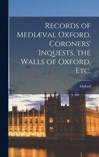 bokomslag Records of Medival Oxford. Coroners' Inquests, the Walls of Oxford, etc.