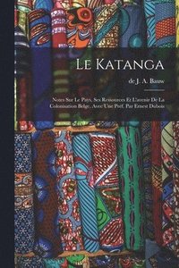 bokomslag Le Katanga; notes sur le pays, ses ressources et l'avenir de la colonisation belge. Avec une prf. par Ernest Dubois