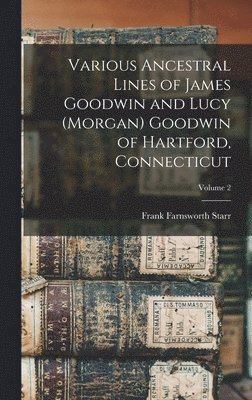 bokomslag Various Ancestral Lines of James Goodwin and Lucy (Morgan) Goodwin of Hartford, Connecticut; Volume 2