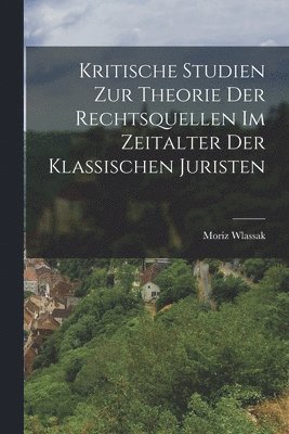 bokomslag Kritische Studien Zur Theorie Der Rechtsquellen Im Zeitalter Der Klassischen Juristen