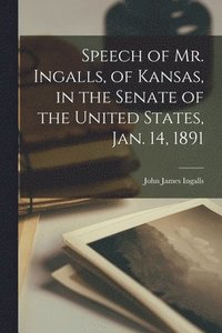 bokomslag Speech of Mr. Ingalls, of Kansas, in the Senate of the United States, Jan. 14, 1891