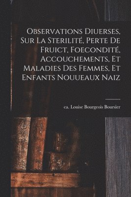 Observations diuerses, sur la sterilité, perte de fruict, foecondité, accouchements, et maladies des femmes, et enfants nouueaux naiz