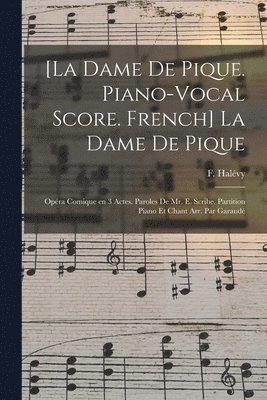 [La dame de pique. Piano-vocal score. French] La dame de pique; opéra comique en 3 actes. Paroles de Mr. E. Scribe. Partition piano et chant arr. par Garaudé