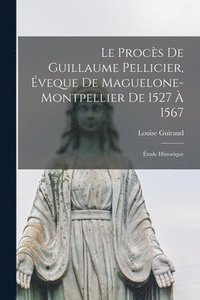 bokomslag Le procs de Guillaume Pellicier, veque de Maguelone-Montpellier de 1527  1567; tude historique