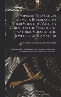 bokomslag Popular Treatise on Gems, in Reference to Their Scientific Value; a Guide for the Teacher of Natural Sciences, the Jeweller, and Amateur