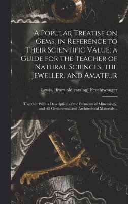 bokomslag Popular Treatise on Gems, in Reference to Their Scientific Value; a Guide for the Teacher of Natural Sciences, the Jeweller, and Amateur