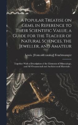 Popular Treatise on Gems, in Reference to Their Scientific Value; a Guide for the Teacher of Natural Sciences, the Jeweller, and Amateur, Inbunden