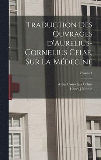 bokomslag Traduction des ouvrages d'Aurelius-Cornelius Celse, sur la mdecine; Volume 1