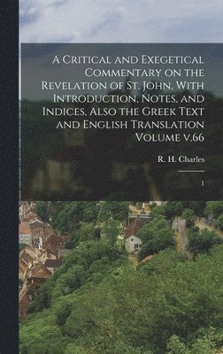 A Critical and Exegetical Commentary on the Revelation of St. John, With Introduction, Notes, and Indices, Also the Greek Text and English Translation Volume v.66 1